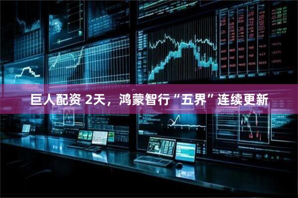 巨人配资 2天，鸿蒙智行“五界”连续更新