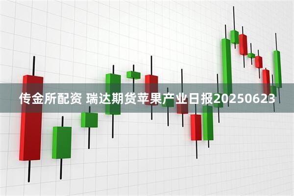 传金所配资 瑞达期货苹果产业日报20250623