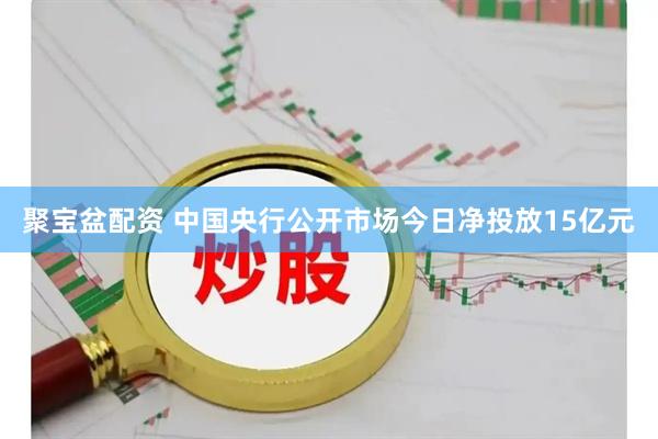 聚宝盆配资 中国央行公开市场今日净投放15亿元
